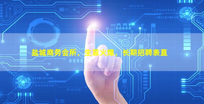 盐城商务会所，生意火爆，长期招聘表直